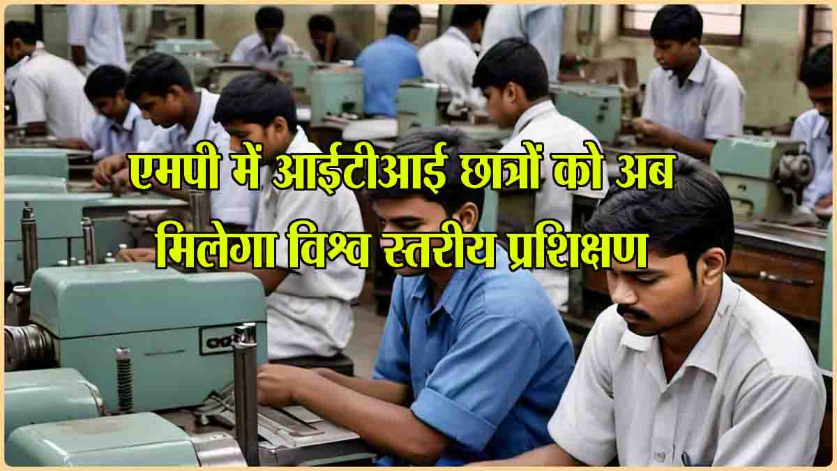 ITI training in MP: मध्यप्रदेश के आईटीआई छात्रों को अब विश्व स्तर की मिलेगी ट्रेनिंग, मोहन सरकार ने उठाया यह बड़ा कदम