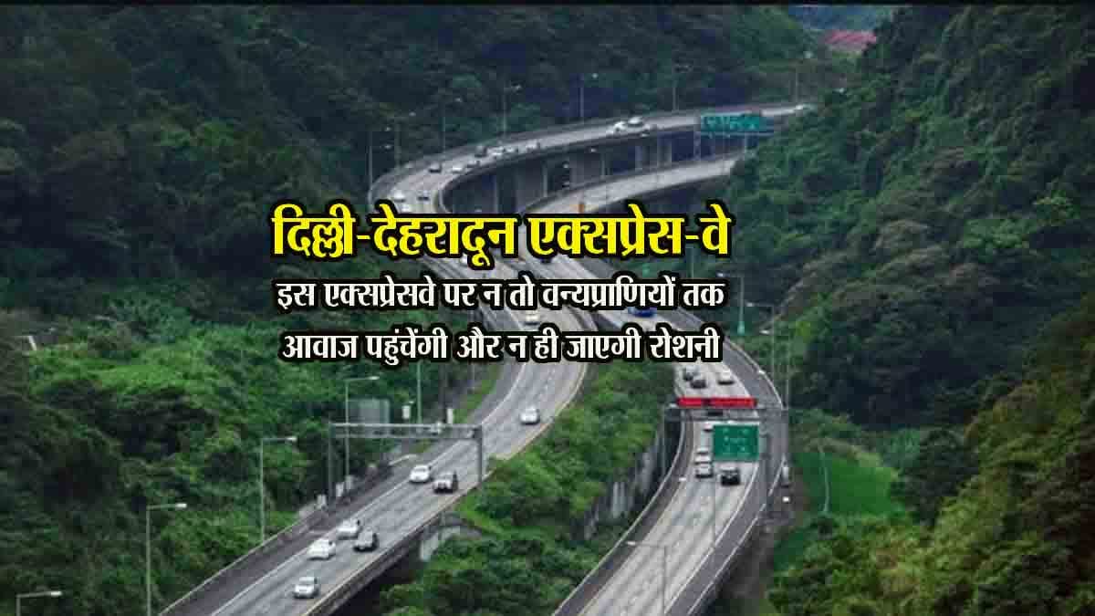 Delhi-Dehradun Expressway: दिल्ली-देहरादून एक्सप्रेसवे से गुजरेंगे हजारों वाहन पर जंगल में नहीं जाएगी आवाज, पहला साउंड प्रूफ हाईवे